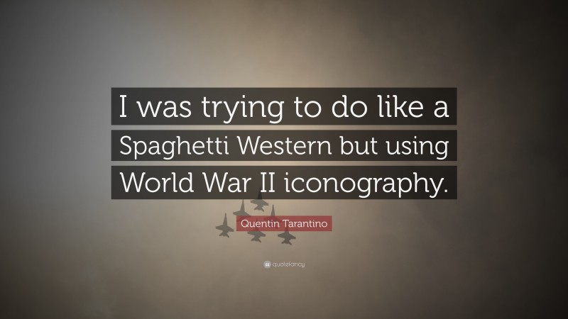 Quentin Tarantino Quote: “I was trying to do like a Spaghetti Western but using World War II iconography.”