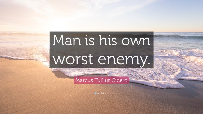 Marcus Tullius Cicero Quote: “Man is his own worst enemy.”