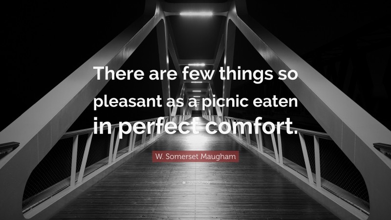 W. Somerset Maugham Quote: “There are few things so pleasant as a picnic eaten in perfect comfort.”