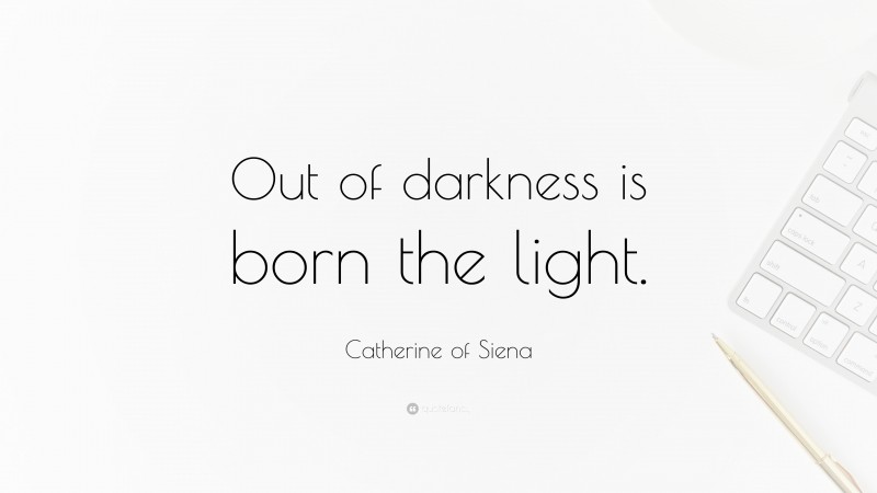 Catherine of Siena Quote: “Out of darkness is born the light.”