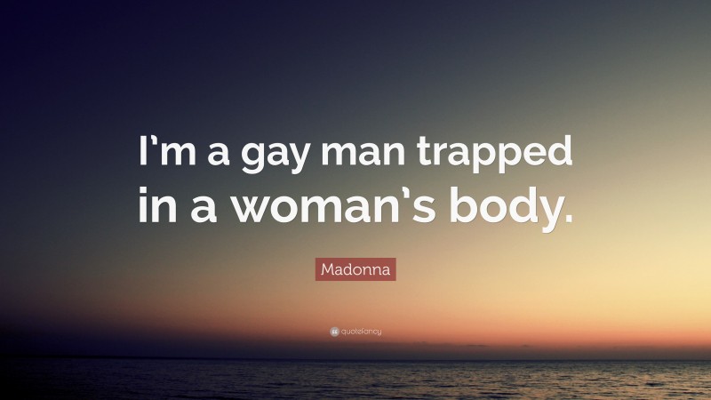 Madonna Quote: “I’m a gay man trapped in a woman’s body.”