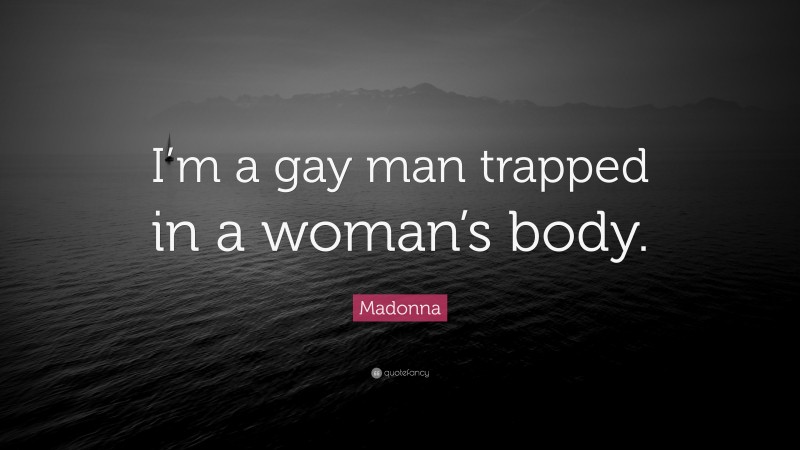 Madonna Quote: “I’m a gay man trapped in a woman’s body.”