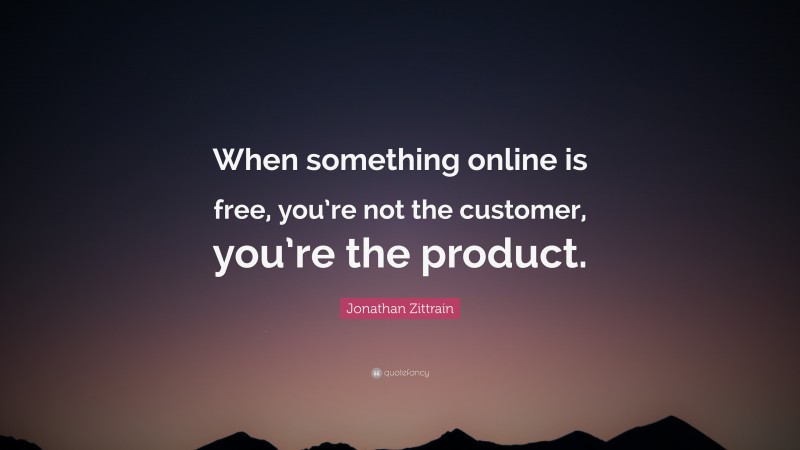 Jonathan Zittrain Quote: “When something online is free, you’re not the customer, you’re the product.”