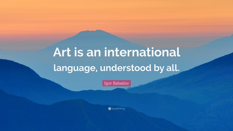 Igor Babailov Quote: “Art is an international language, understood by all.”