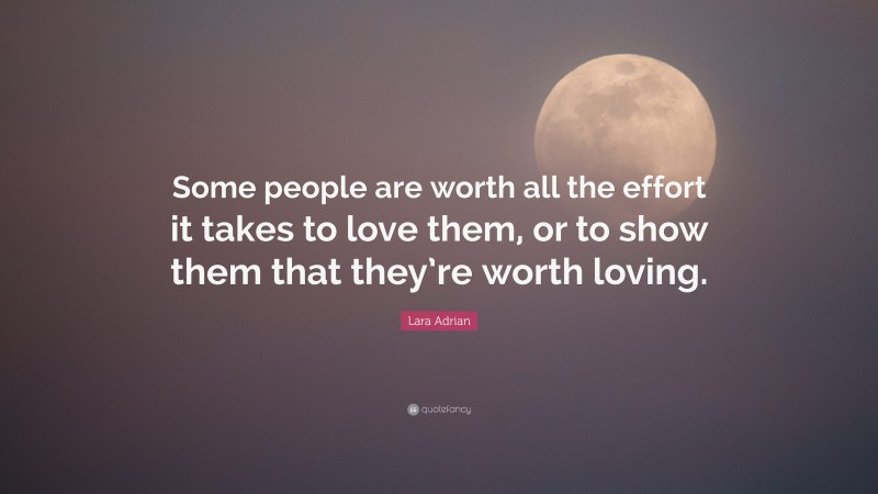 Lara Adrian Quote: “Some people are worth all the effort it takes to love them, or to show them that they’re worth loving.”