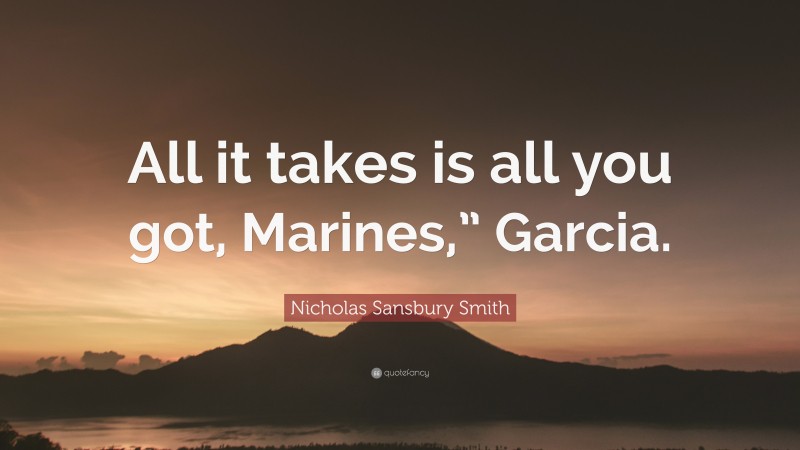 Nicholas Sansbury Smith Quote: “All it takes is all you got, Marines,” Garcia.”