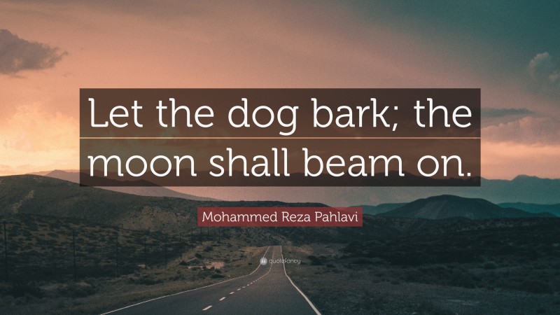 Mohammed Reza Pahlavi Quote: “Let the dog bark; the moon shall beam on.”