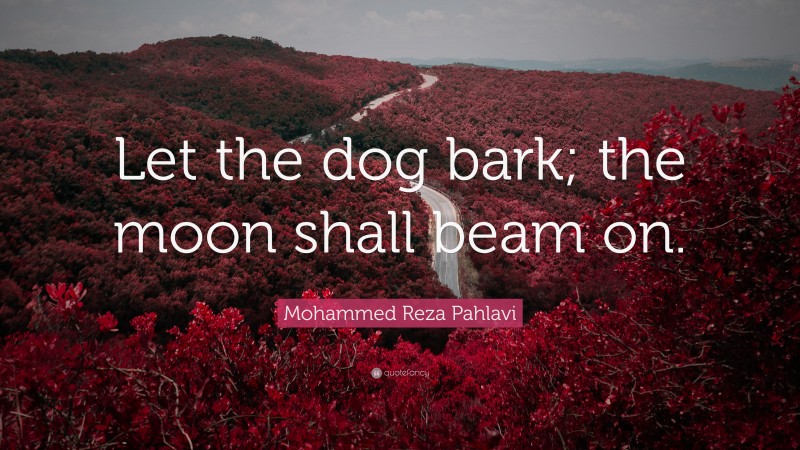 Mohammed Reza Pahlavi Quote: “Let the dog bark; the moon shall beam on.”