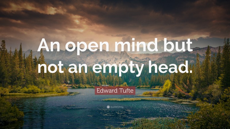 Edward Tufte Quote: “An open mind but not an empty head.”