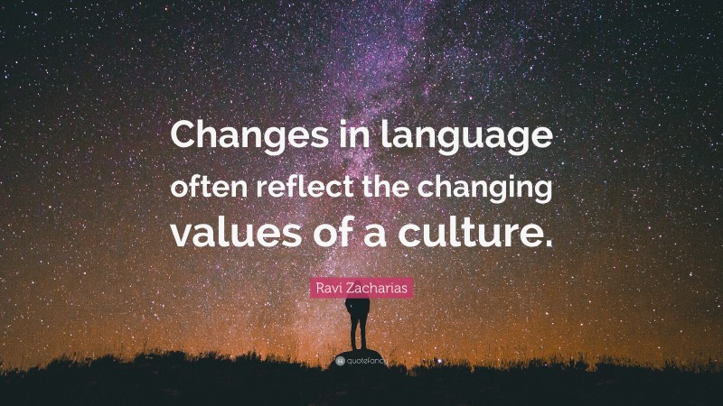 Ravi Zacharias Quote: “Changes in language often reflect the changing values of a culture.”