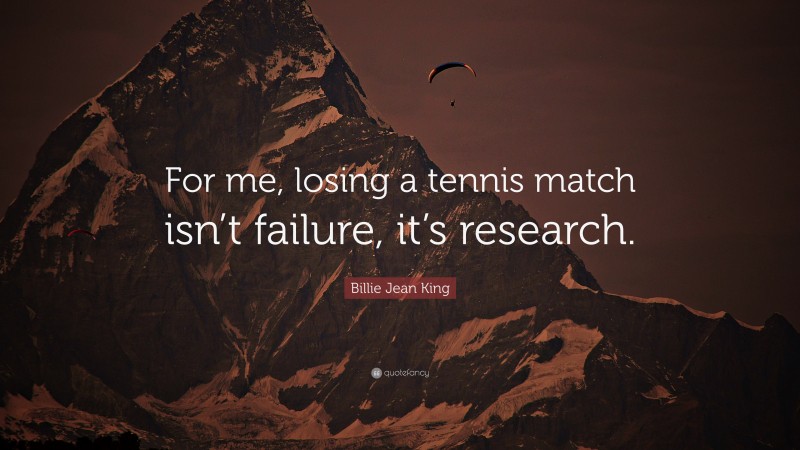 Billie Jean King Quote: “For me, losing a tennis match isn’t failure, it’s research.”
