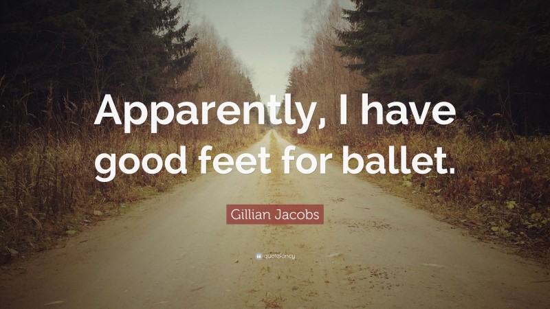 Gillian Jacobs Quote: “Apparently, I have good feet for ballet.”