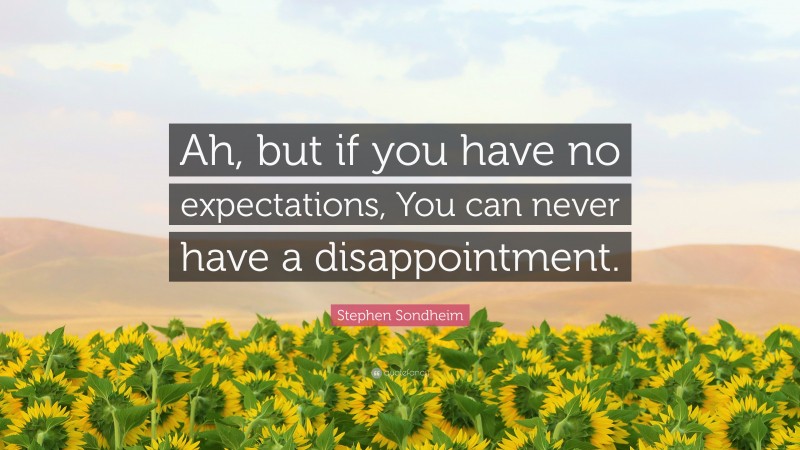 Stephen Sondheim Quote: “Ah, but if you have no expectations, You can never have a disappointment.”