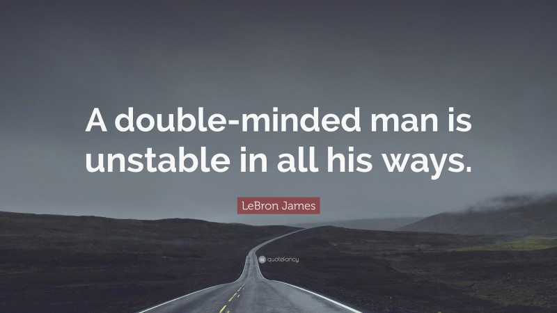 LeBron James Quote: “A double-minded man is unstable in all his ways.”