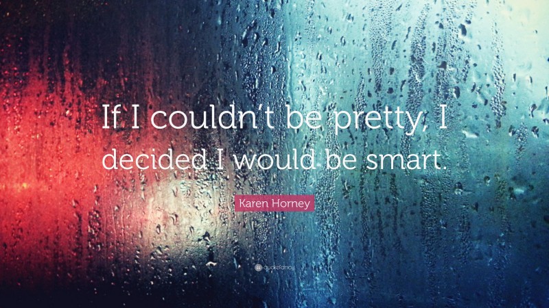 Karen Horney Quote: “If I couldn’t be pretty, I decided I would be smart.”
