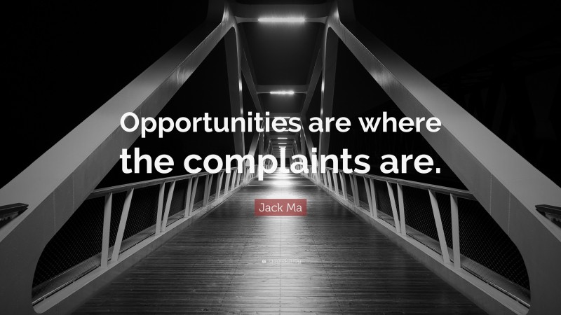 Jack Ma Quote: “Opportunities are where the complaints are.”