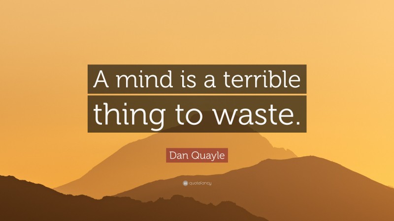Dan Quayle Quote: “A mind is a terrible thing to waste.”
