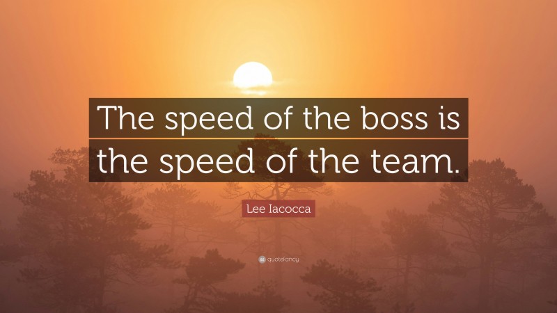 Lee Iacocca Quote: “The speed of the boss is the speed of the team.”