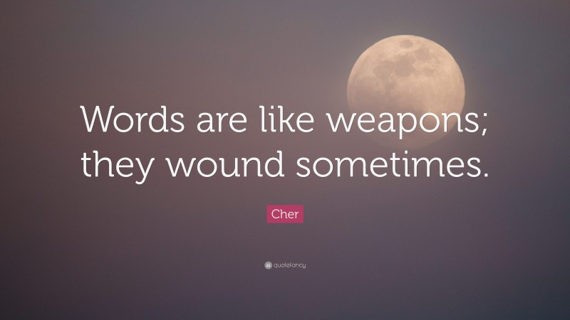 Cher Quote: “Words are like weapons; they wound sometimes.”
