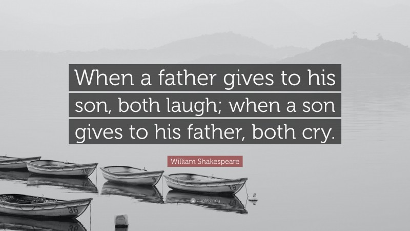 William Shakespeare Quote: “When a father gives to his son, both laugh; when a son gives to his father, both cry.”