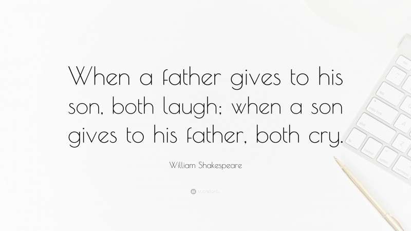 William Shakespeare Quote: “When a father gives to his son, both laugh; when a son gives to his father, both cry.”