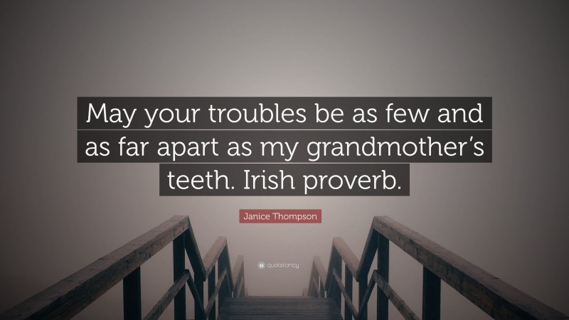Janice Thompson Quote: “May your troubles be as few and as far apart as my grandmother’s teeth. Irish proverb.”