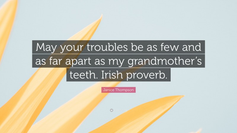 Janice Thompson Quote: “May your troubles be as few and as far apart as my grandmother’s teeth. Irish proverb.”