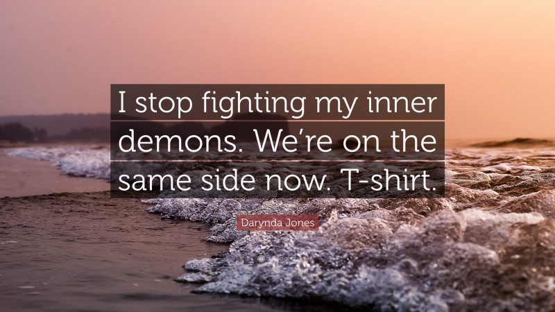 Darynda Jones Quote: “I stop fighting my inner demons. We’re on the same side now. T-shirt.”