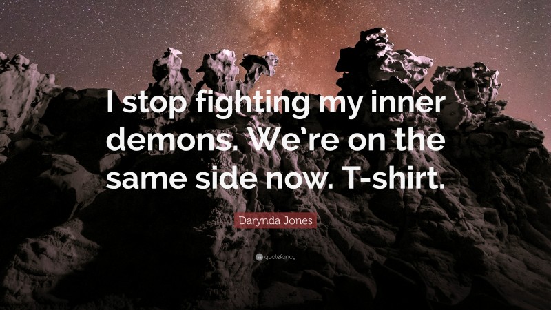 Darynda Jones Quote: “I stop fighting my inner demons. We’re on the same side now. T-shirt.”