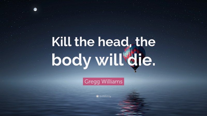 Gregg Williams Quote: “Kill the head, the body will die.”
