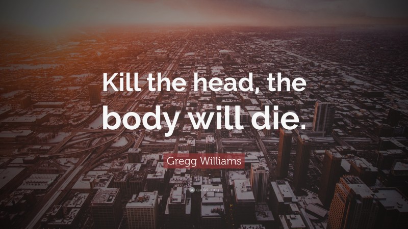 Gregg Williams Quote: “Kill the head, the body will die.”