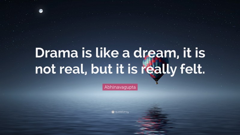 Abhinavagupta Quote: “Drama is like a dream, it is not real, but it is really felt.”