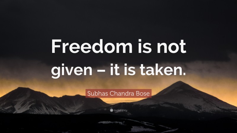 Subhas Chandra Bose Quote: “Freedom is not given – it is taken.”
