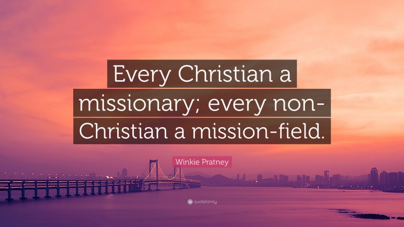 Winkie Pratney Quote: “Every Christian a missionary; every non-Christian a mission-field.”