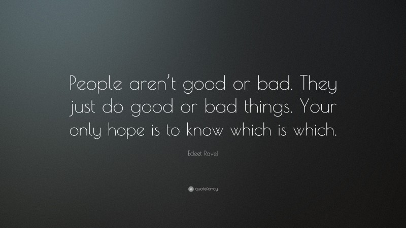 Edeet Ravel Quote: “People aren’t good or bad. They just do good or bad things. Your only hope is to know which is which.”