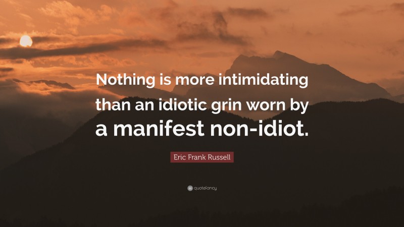 Eric Frank Russell Quote: “Nothing is more intimidating than an idiotic grin worn by a manifest non-idiot.”