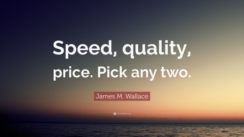 James M. Wallace Quote: “Speed, quality, price. Pick any two.”