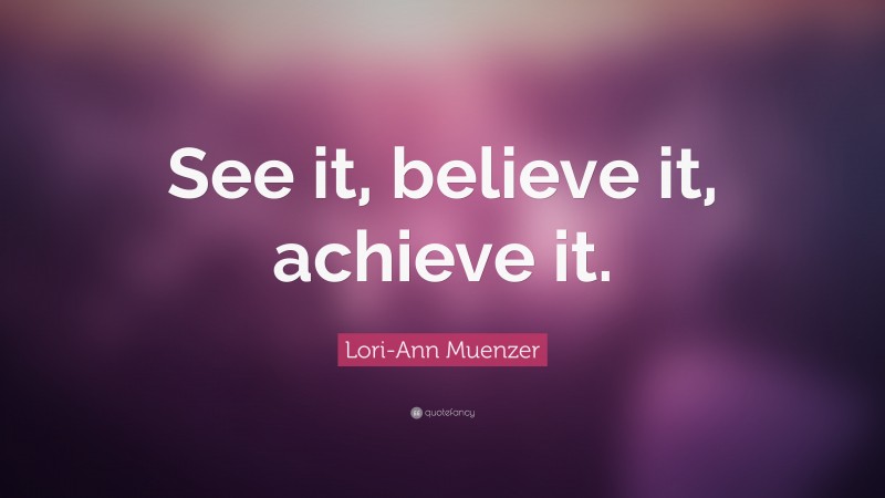 Lori-Ann Muenzer Quote: “See it, believe it, achieve it.”