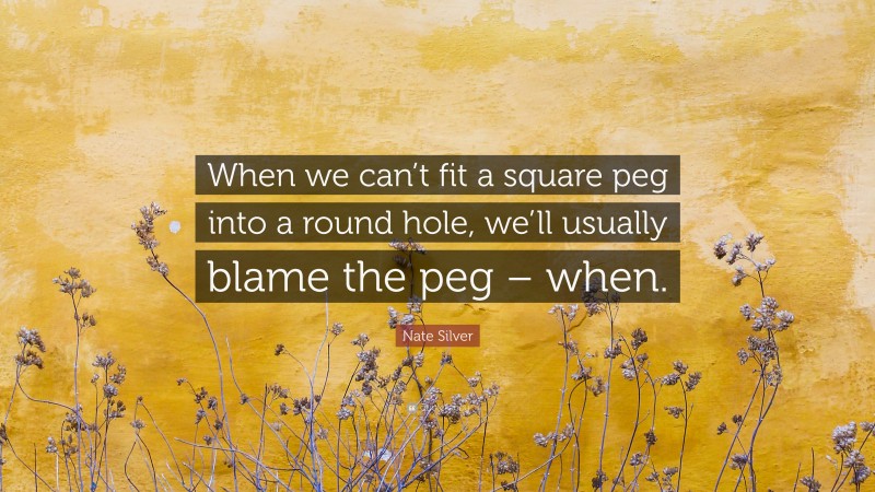 Nate Silver Quote: “When we can’t fit a square peg into a round hole, we’ll usually blame the peg – when.”