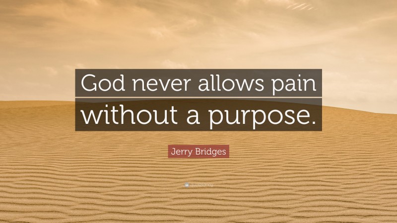 Jerry Bridges Quote: “God never allows pain without a purpose.”