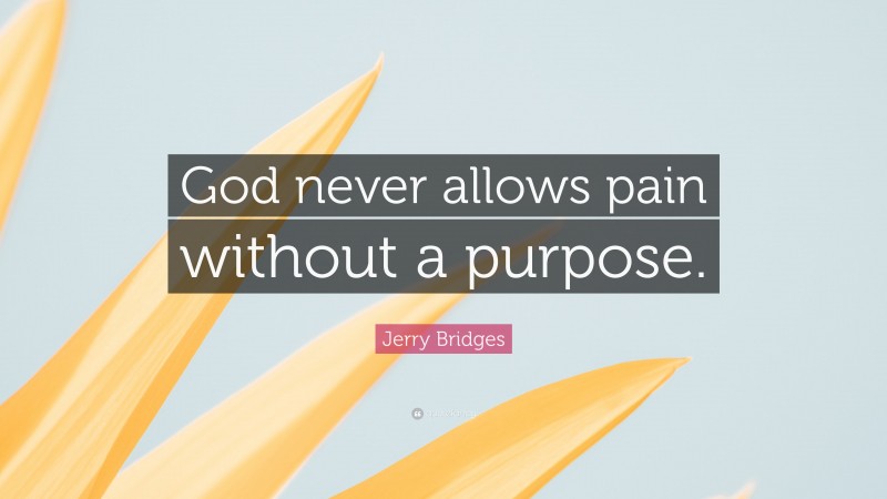 Jerry Bridges Quote: “God never allows pain without a purpose.”