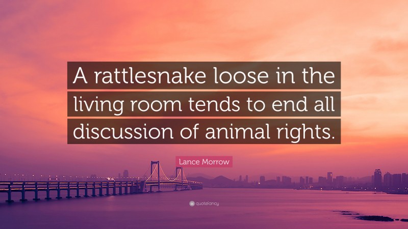 Lance Morrow Quote: “A rattlesnake loose in the living room tends to end all discussion of animal rights.”