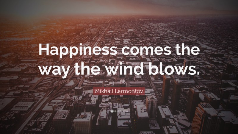 Mikhail Lermontov Quote: “Happiness comes the way the wind blows.”