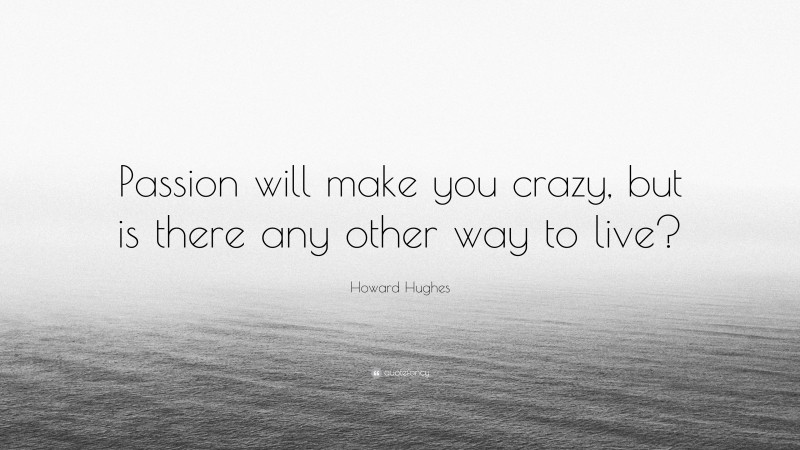Howard Hughes Quote: “Passion will make you crazy, but is there any other way to live?”