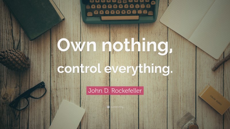 John D. Rockefeller Quote: “Own nothing, control everything.”