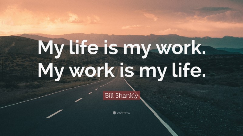 Bill Shankly Quote: “My life is my work. My work is my life.”