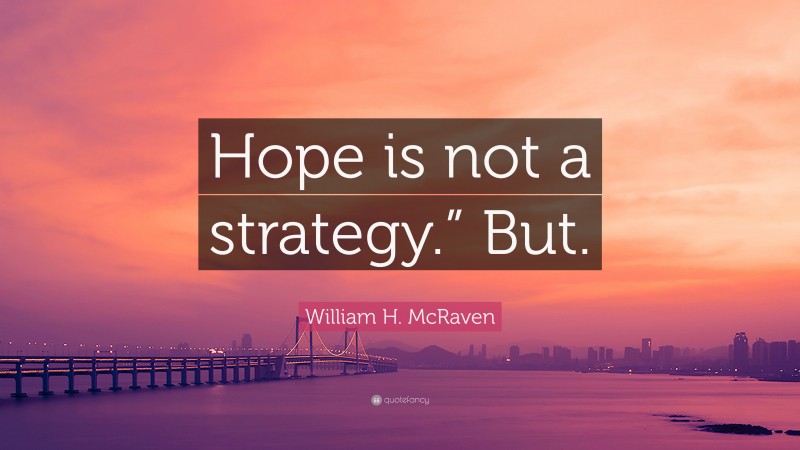 William H. McRaven Quote: “Hope is not a strategy.” But.”