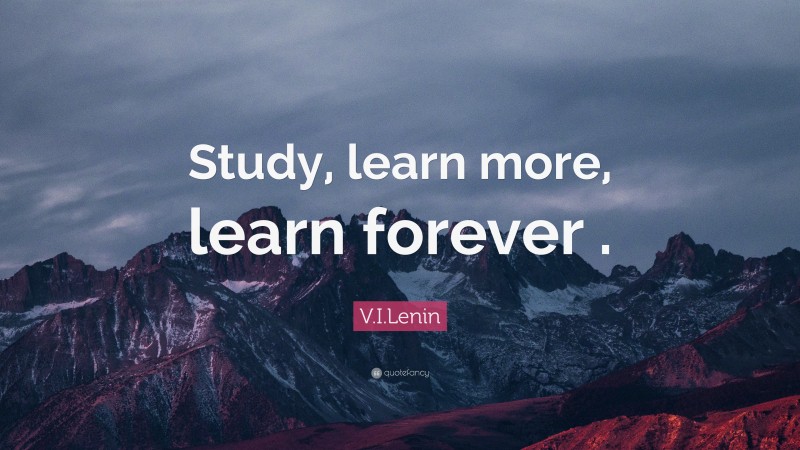 V.I.Lenin Quote: “Study, learn more, learn forever .”