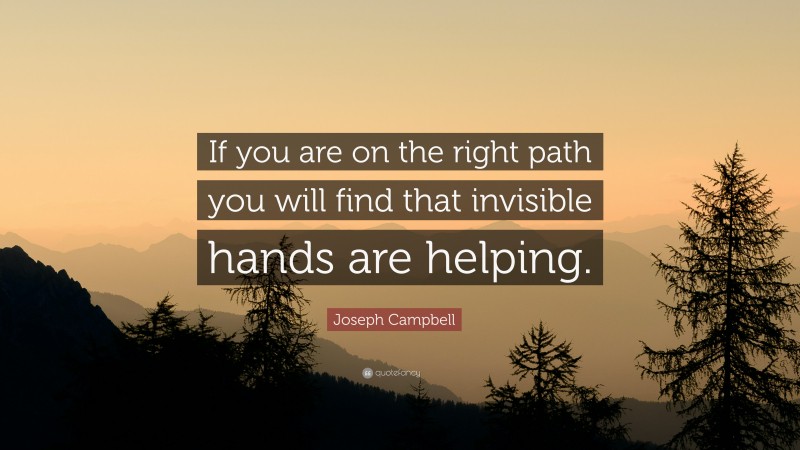 Joseph Campbell Quote: “If you are on the right path you will find that invisible hands are helping.”