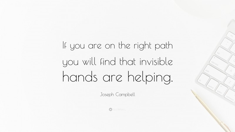 Joseph Campbell Quote: “If you are on the right path you will find that invisible hands are helping.”